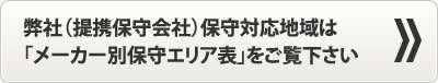 弊社（提携保守会社）保守対応地域は「メーカー別保守エリア表」をご覧ください